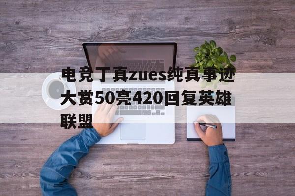 好博体育-电竞丁真zues纯真事迹大赏50亮420回复英雄联盟(丁真为什么被央视表扬)